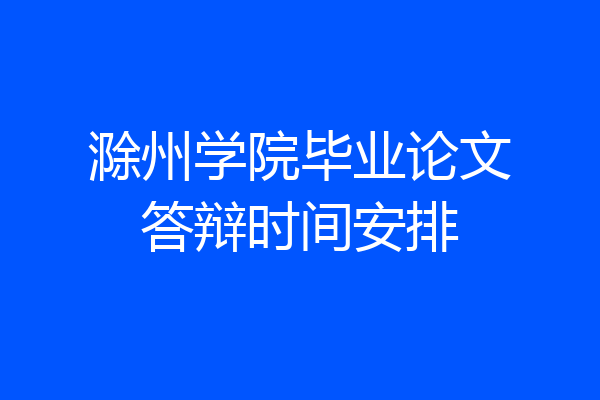 滁州学院毕业论文答辩时间安排