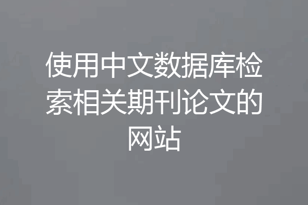 使用中文数据库检索相关期刊论文的网站