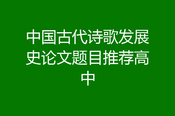 中国古代诗歌发展史论文题目推荐高中