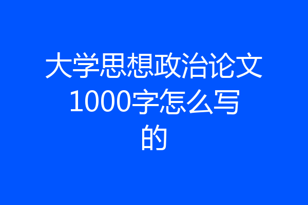 大学思想政治论文1000字怎么写的