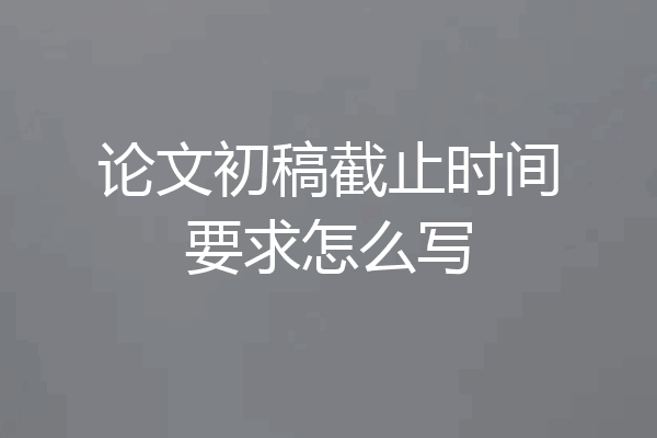 论文初稿截止时间要求怎么写