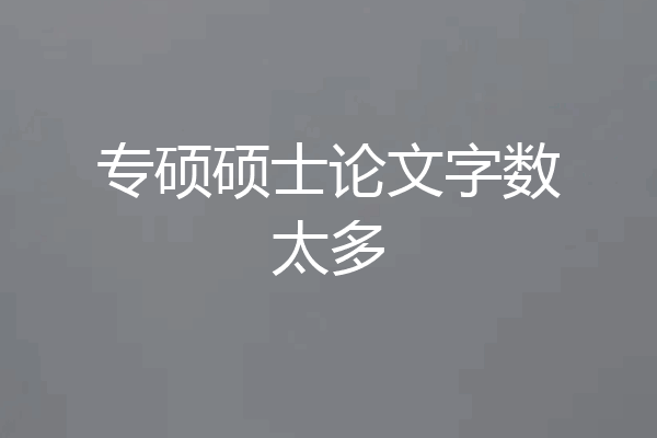 专硕硕士论文字数太多