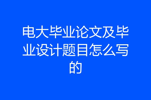 电大毕业论文及毕业设计题目怎么写的