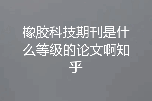 橡胶科技期刊是什么等级的论文啊知乎