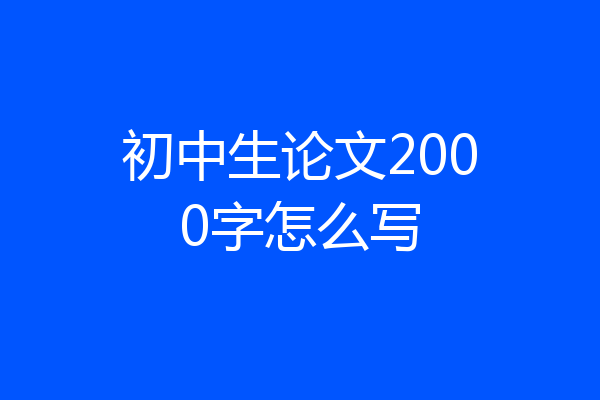 初中生论文2000字怎么写