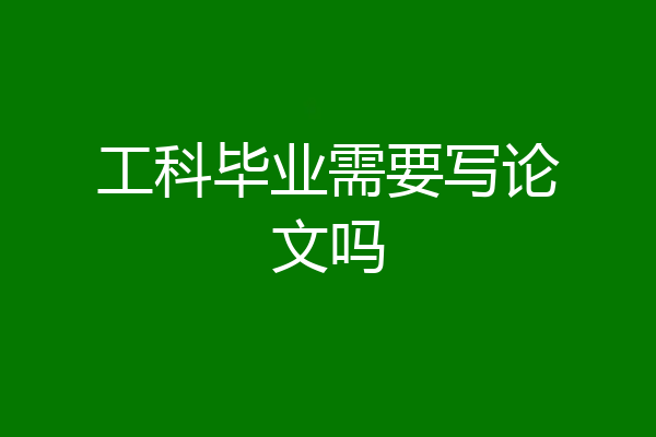 工科毕业需要写论文吗