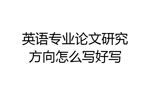 英语专业论文研究方向怎么写好写