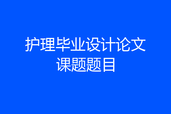 护理毕业设计论文课题题目