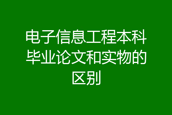 电子信息工程本科毕业论文和实物的区别