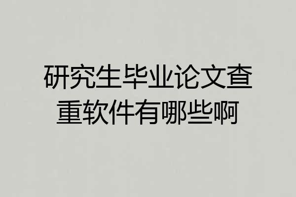 研究生毕业论文查重软件有哪些啊