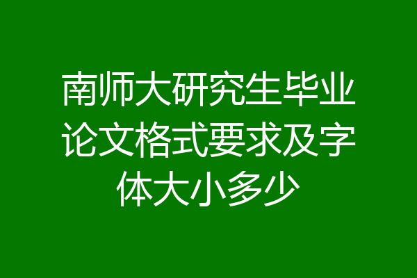 南师大研究生毕业论文格式要求及字体大小多少