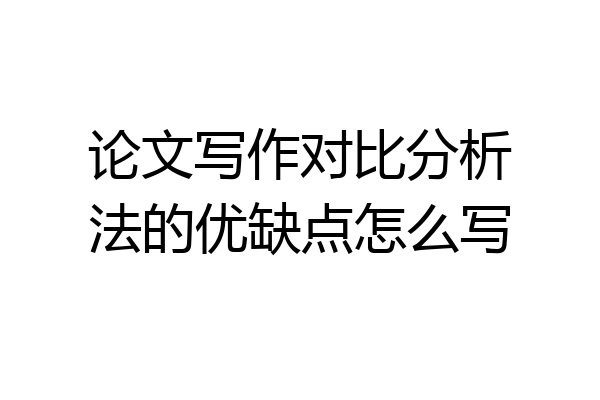 论文写作对比分析法的优缺点怎么写