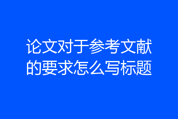 论文对于参考文献的要求怎么写标题