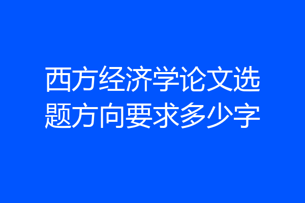 西方经济学论文选题方向要求多少字