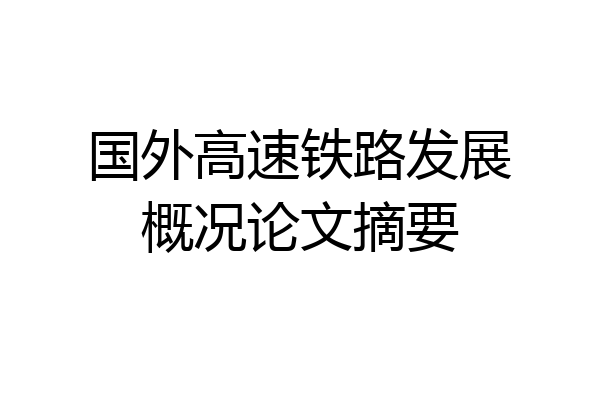国外高速铁路发展概况论文摘要