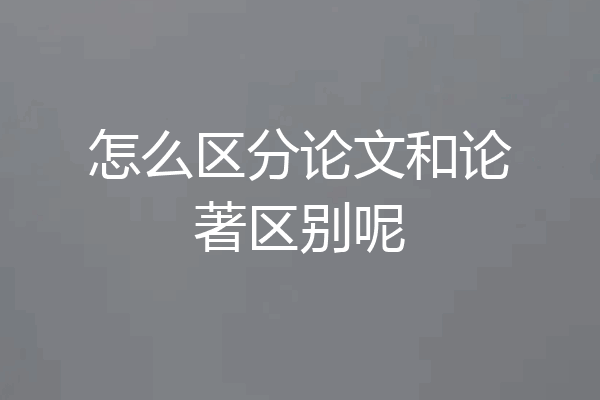 怎么区分论文和论著区别呢