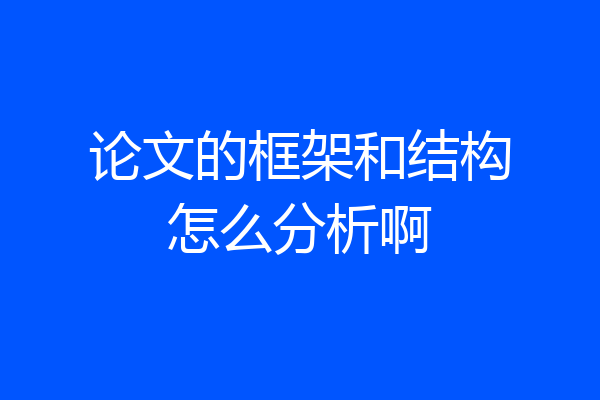 论文的框架和结构怎么分析啊