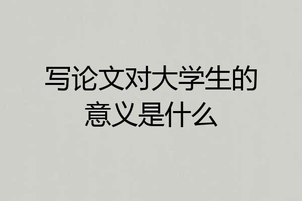 写论文对大学生的意义是什么