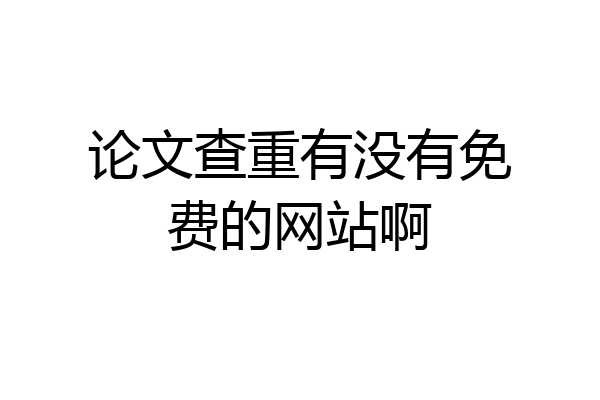 论文查重有没有免费的网站啊