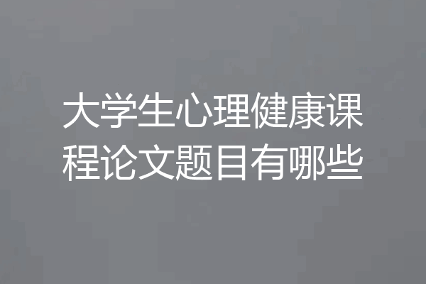 大学生心理健康课程论文题目有哪些