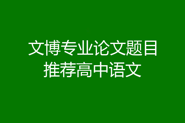 文博专业论文题目推荐高中语文
