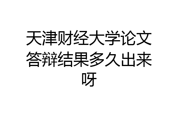 天津财经大学论文答辩结果多久出来呀