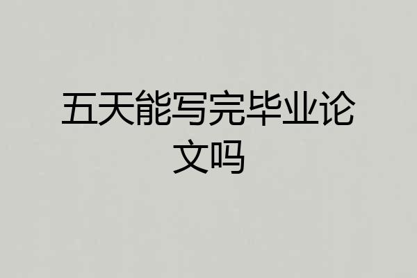 五天能写完毕业论文吗