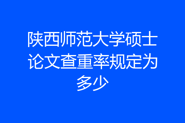 陕西师范大学硕士论文查重率规定为多少