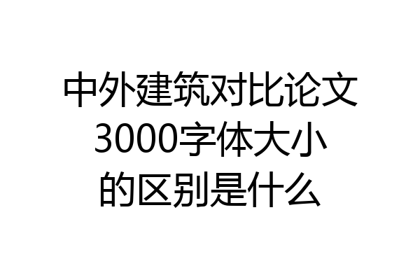 中外建筑对比论文3000字体大小的区别是什么