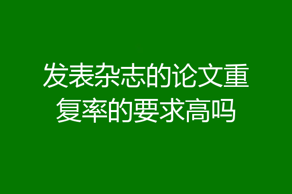 发表杂志的论文重复率的要求高吗