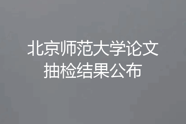 北京师范大学论文抽检结果公布