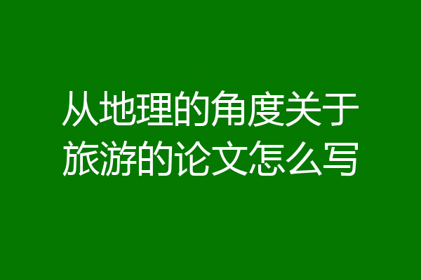 从地理的角度关于旅游的论文怎么写