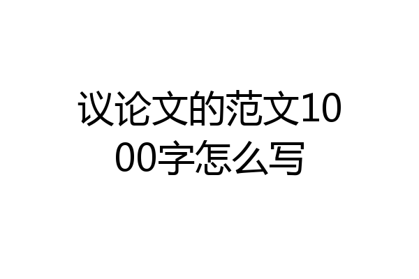 议论文的范文1000字怎么写