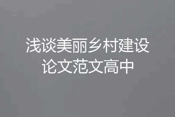 浅谈美丽乡村建设论文范文高中