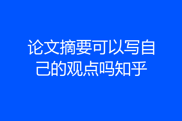 论文摘要可以写自己的观点吗知乎