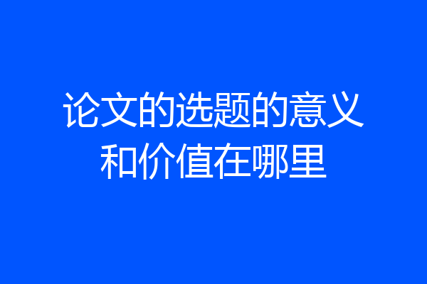 论文的选题的意义和价值在哪里