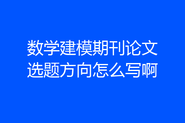 数学建模期刊论文选题方向怎么写啊