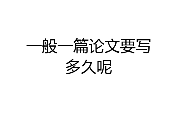 一般一篇论文要写多久呢