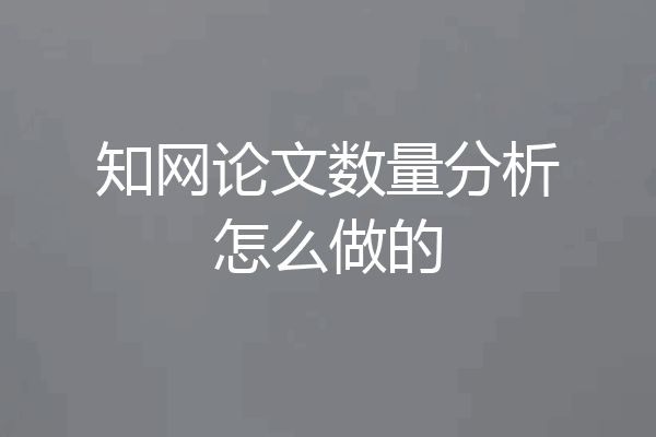 知网论文数量分析怎么做的