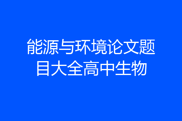 能源与环境论文题目大全高中生物