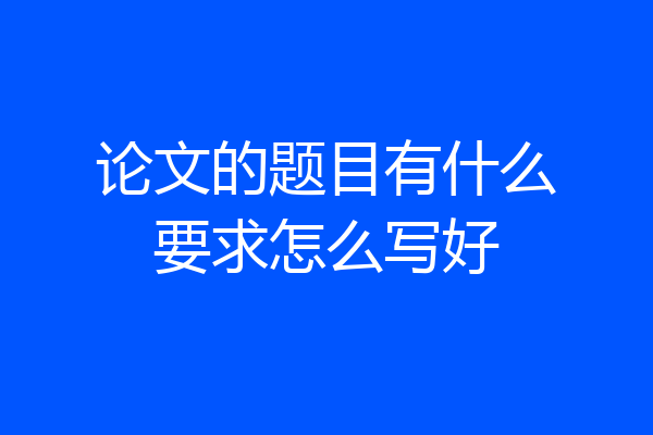 论文的题目有什么要求怎么写好