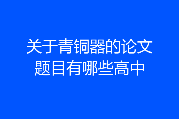 关于青铜器的论文题目有哪些高中