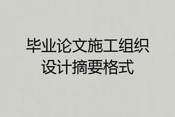 毕业论文施工组织设计摘要格式