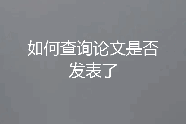 如何查询论文是否发表了