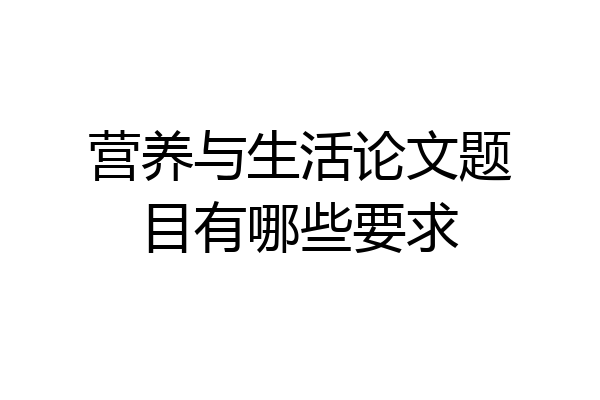 营养与生活论文题目有哪些要求