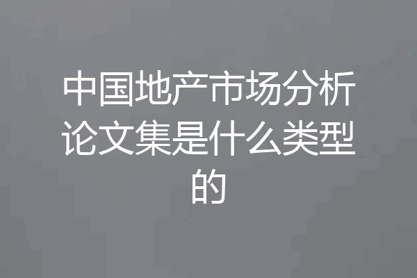 中国地产市场分析论文集是什么类型的