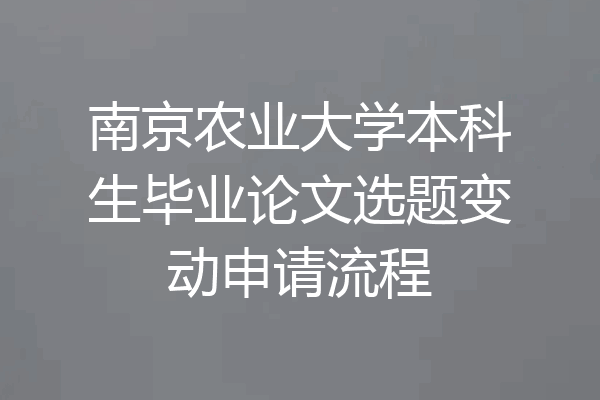 南京农业大学本科生毕业论文选题变动申请流程