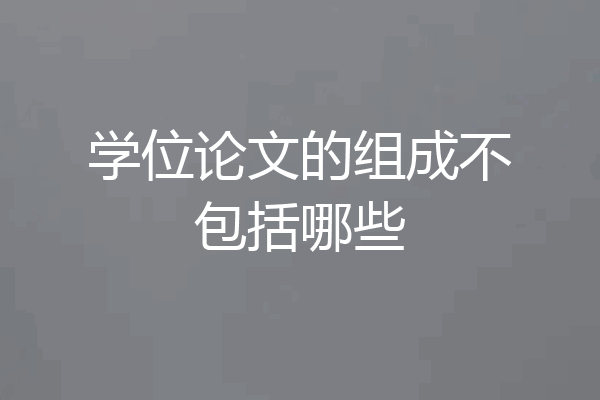 学位论文的组成不包括哪些