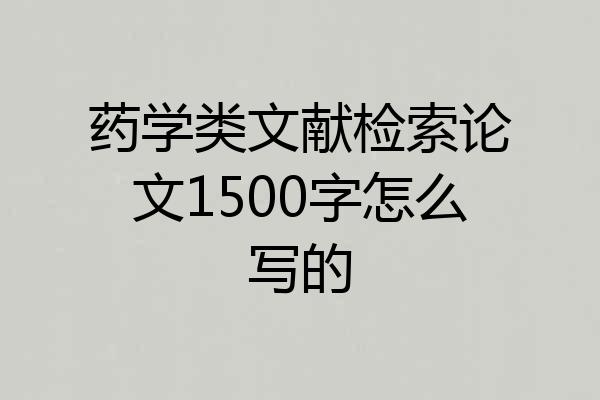 药学类文献检索论文1500字怎么写的