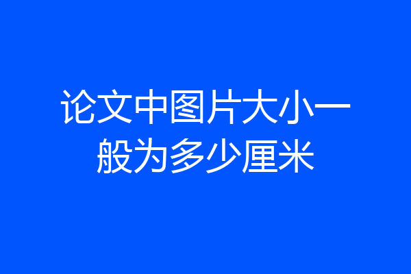 论文中图片大小一般为多少厘米